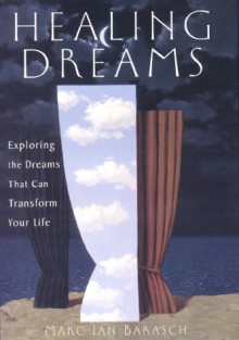 Healing Dreams: Exploring the Dreams That Can Transform Your Life - Marc Barasch