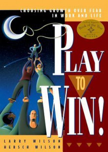 Play to Win!: Choosing Growth Over Fear in Work and Life - Larry Wilson, Hersch Wilson