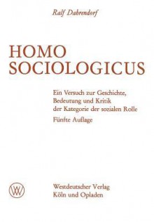 Homo Sociologicus: Ein Versuch Zur Geschichte, Bedeutung Und Kritik Der Kategorie Der Sozialen Rolle - Ralf Dahrendorf