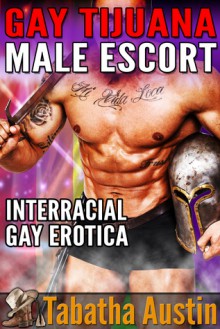 Gay Tijuana Male Escort (Straight First Time Gay Erotica): Interracial Gay Erotica - Tabatha Austin