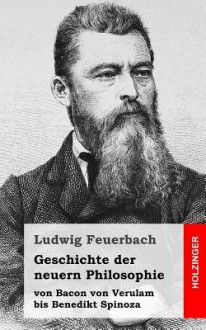 Geschichte Der Neuern Philosophie: Von Bacon Von Verulam Bis Benedikt Spinoza - Ludwig Feuerbach