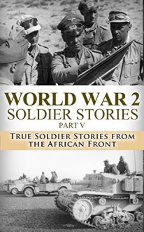 World War 2 Soldier Stories Part V: True Soldier Stories from the African Front (World War II, World War 2, WWII, WW2, Monuments Men, Unbroken, Killing ... Story, A higher Call, Rommel, Nazi Book 1) - Ryan Jenkins, World War 2, World War II, Killing Patton, A Higher Call, Monuments Men, Soldier Stories, Third Reich