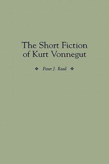 The Short Fiction of Kurt Vonnegut - Peter J. Reed