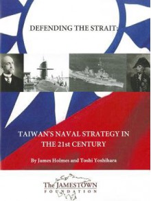 Defending the Strait: Taiwan's Naval Strategy in the 21st Century - James R. Holmes, Toshi Yoshihara