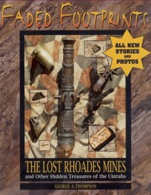 Faded Footprints: The Lost Rhoades Gold Mines & Other Hidden Treasures of the Uintas - George A. Thompson