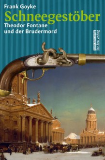 Schneegestöber: Theodor Fontane und der Brudermord (berlin.krimi.verlag) - Frank Goyke