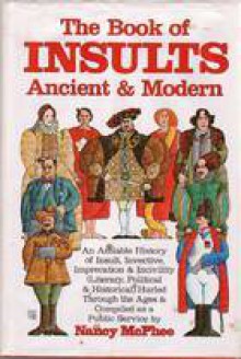 The Book Of Insults, Ancient & Modern: An Amiable History Of Insult, Invective, Imprecation & Incivility (Literary, Political & Historical) Hurled Through The Ages - Nancy McPhee