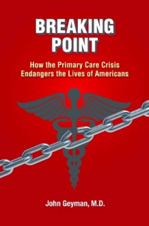 Breaking Point: How the Primary Care Crisis Endangers America - John Geyman