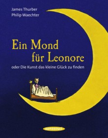 Ein Mond Für Leonore Oder Die Kunst Das Kleine Glück Zu Finden - James Thurber, Philip Waechter