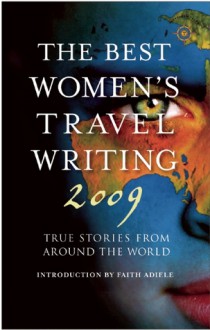 The Best Women's Travel Writing 2009: True Stories from Around the World - Faith Adiele, Lucy McCauley