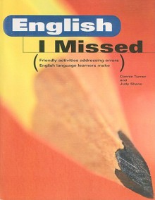 English I Missed: Friendly Activities Addressing Errors English Language Learners Make - Connie Turner, Judy Shane