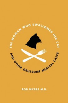 The Woman Who Swallowed Her Cat: And Other Gruesome Medical Tales - Rob Myers