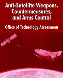 Anti-Satelliite Weapons, Countermeasures, and Arms Control - Office of Technology Assessment