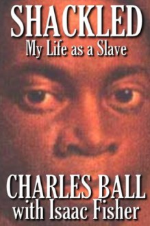 Shackled: My Life as a Slave - Charles Ball, Isaac Fisher, Robert James Toy