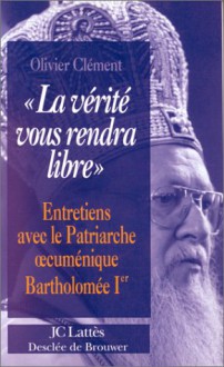 La Verite Vous Rendra Libre: Entretiens Avec Le Patriarche Cumenique Bartholomee Ier - Olivier Clement