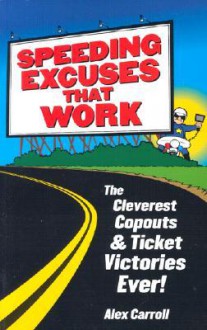 Speeding Excuses That Work: The Cleverest Copouts and Ticket Victories Ever - Alex Carroll