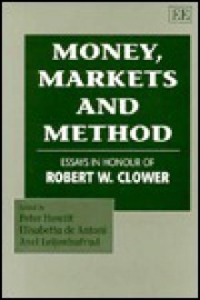 Money, Markets and Method: Essays in Honour of Robert W. Clower - Peter Howitt, Axel Leijonhufvud, Elisabetta De Antoni