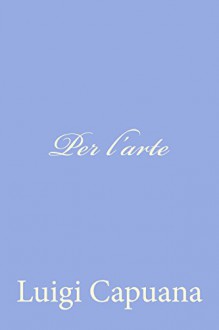 Per l'arte (Italian Edition) - Luigi Capuana