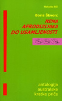 Nema afrodizijaka do usamljenosti: antologija australske kratke priče - Boris Škvorc, Iva Radat, Mima Simić, Dragan Koruga, Josip Šipić, David Malouf, Murray Bail, Frank Moorhouse, Peter Carey, Helen Garner, Beverley Farmer, Fiona McGregor, Anson Cameron, Darren Williams, Delia Falconer, Tim Winton, Matthew Condon, Moya Costello, James Br