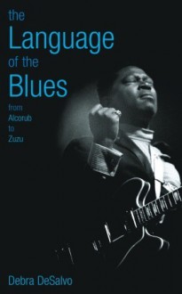 The Language of the Blues: From Alcorub to Zuzu - Debra DeSalvo