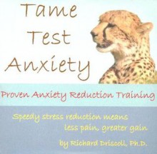 Tame Test Anxiety: Solid Anxiety Reduction Training - Richard Driscoll