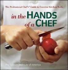 In the Hands of a Chef: The Professional Chef's Guide to Essential Kitchen Tools - Culinary Institute of America