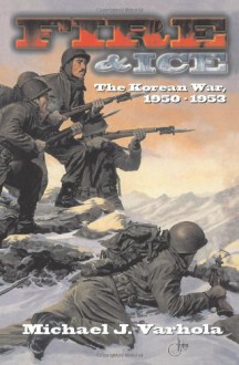 Fire and Ice : The Korean War, 1950-1953 - Michael Varhola