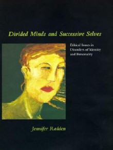 Divided Minds and Successive Selves: Ethical Issues in Disorders of Identity and Personality - Jennifer Radden