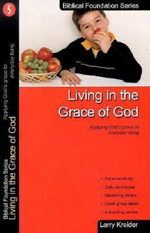 Living in the Grace of God: Applying God's Grace to Everyday Living - Larry Kreider