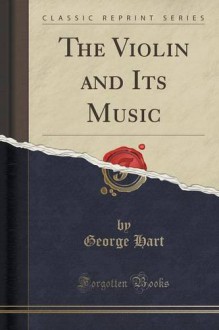 The Violin and Its Music (Classic Reprint) - George Hart