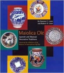 Maiolica OLE: Spanish and Mexican Decorative Traditions Featuring the Collection of the Museum of International Folk Art - Robert Hill Lister, Robert H. Lister, Museum of International Folk Art (N. M.)