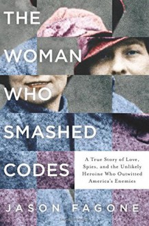 The Woman Who Smashed Codes: A True Story of Love, Spies, and the Unlikely Heroine Who Outwitted America's Enemies - Jason Fagone