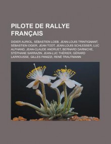 Pilote de Rallye Francais: Didier Auriol, Sebastien Loeb, Jean-Louis Trintignant, Sebastien Ogier, Jean Todt, Jean-Louis Schlesser, Luc Alphand, Jean-Claude Andruet, Bernard Darniche, Stephane Sarrazin, Jean-Luc Therier - Livres Groupe