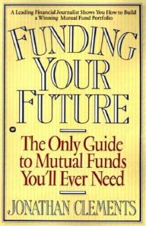 Funding Your Future: The Only Guide to Mutual Funds You'll Ever Need - Jonathan Clements