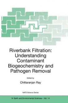 Riverbank Filtration: Understanding Contaminant Biogeochemistry and Pathogen Removal (Nato Science Series: IV: (closed)) - C. Ray