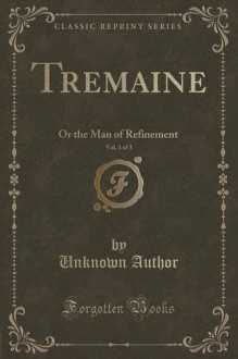 Tremaine, Vol. 1 of 3: Or the Man of Refinement (Classic Reprint) - Unknown Author