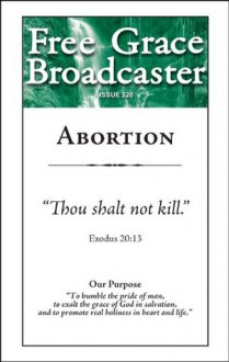 Free Grace Broadcaster - Issue 220 - Abortion - Kenneth L. Gentry Jr., Franklin E. Payne, Joel Beeke, George Grant, R.C. Sproul, Peter Barnes, Ezekiel Hopkins, Charles H. Spurgeon