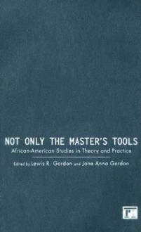 Not Only the Master's Tools: African American Studies in Theory and Practice - Jane Anna Gordon