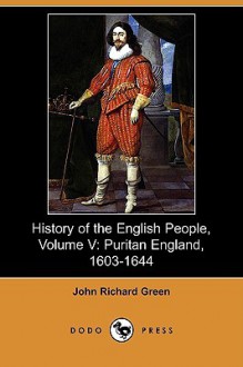 History of the English People, Volume V: Puritan England, 1603-1644 (Dodo Press) - J.R. Green