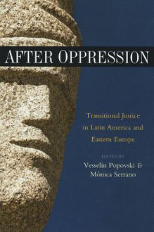 After Oppression: Transitional Justice in Latin America and Eastern Europe - Vesselin Popovski, Monica Serrano