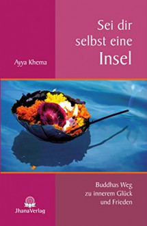 Sei dir selbst eine Insel: Buddhas Weg zu innerem Glück und Frieden (German Edition) - Ayya Khema