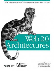 Web 2.0 Architectures: What Entrepreneurs and Information Architects Need to Know - Duane Nickull, James Governor, Dion Hinchcilffe