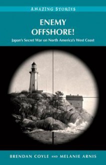 Enemy Offshore!: Japan's Secret War on North America's West Coast - Brendan Coyle, Melanie Arnis