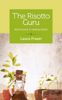 The Risotto Guru: Adventures in eating Italian - Laura Fraser