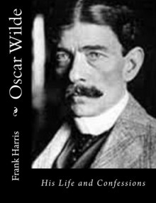 Oscar Wilde: His Life and Confessions (Volume 1) - Frank Harris