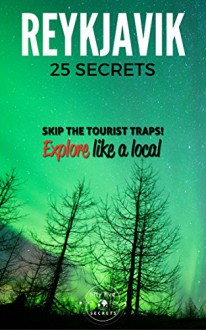 Reykjavik 25 Secrets - The Locals Travel Guide For Your Trip to Reykjavik ( Iceland ): Skip the tourist traps and explore like a local : Where to Go, Eat & Party in Reykjavik ( Icelanad ) - 55 Secrets, Antonio Araujo