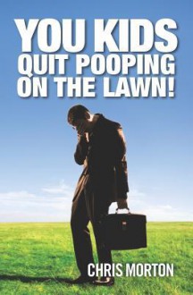 You Kids Quit Pooping on the Lawn! - Chris Morton