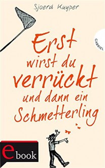 Erst wirst du verrückt und dann ein Schmetterling - Sjoerd Kuyper, Eva Schweikart