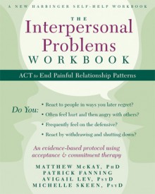 The Interpersonal Problems Workbook: ACT to End Painful Relationship Patterns - Matthew McKay, Patrick Fanning