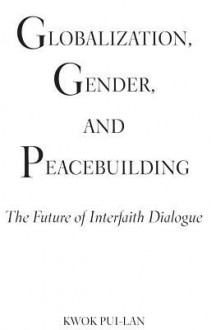 Globalization, Gender, and Peacebuilding: The Future of Interfaith Dialogue - Pui-Lan Kwok